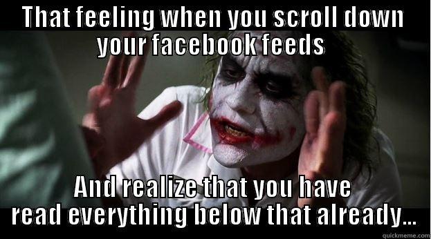 THAT FEELING WHEN YOU SCROLL DOWN YOUR FACEBOOK FEEDS  AND REALIZE THAT YOU HAVE READ EVERYTHING BELOW THAT ALREADY... Joker Mind Loss