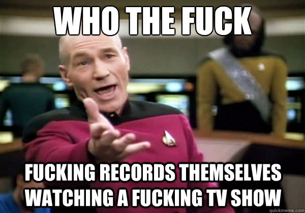 Who the fuck fucking records themselves watching a fucking tv show  Why The Fuck Picard