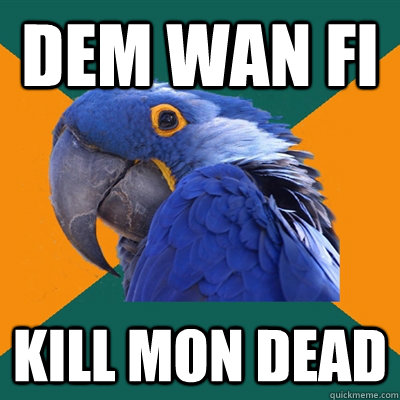 dem wan fi kill mon dead  Paranoid Parrot