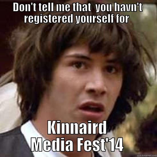 DON'T TELL ME THAT  YOU HAVN'T REGISTERED YOURSELF FOR  KINNAIRD MEDIA FEST'14 conspiracy keanu