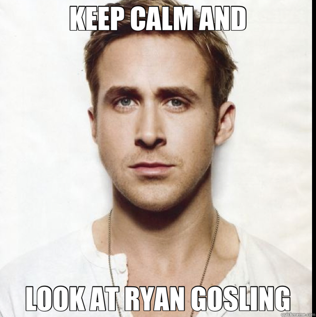 KEEP CALM AND LOOK AT RYAN GOSLING  
