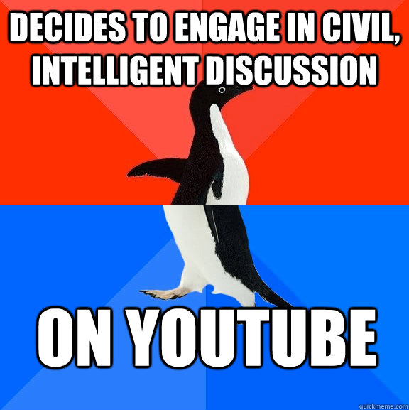 Decides to engage in civil, intelligent discussion on YouTube  Socially Awesome Awkward Penguin