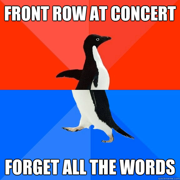 Front row at concert forget all the words  Socially Awesome Awkward Penguin
