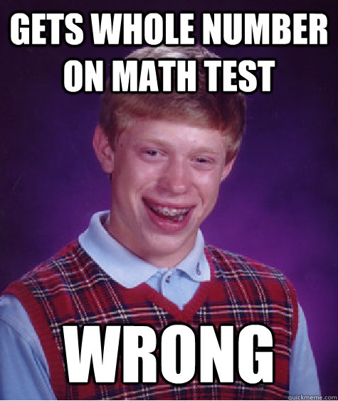 GETS WHOLE NUMBER ON MATH TEST WRONG  Bad Luck Brian