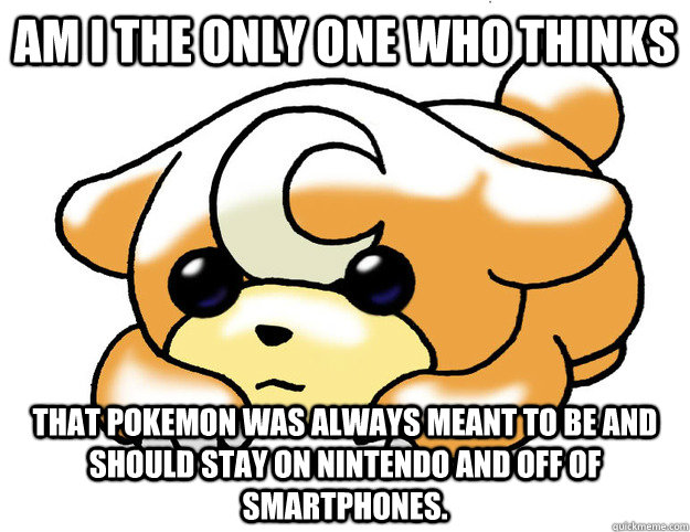 Am I the only one who thinks That Pokemon was always meant to be and should stay on Nintendo and off of Smartphones.  Confession Teddiursa
