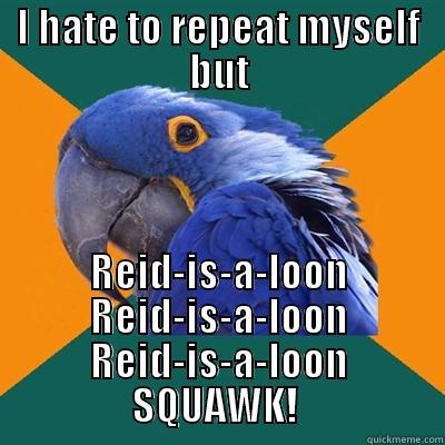 I HATE TO REPEAT MYSELF BUT REID-IS-A-LOON REID-IS-A-LOON REID-IS-A-LOON SQUAWK!  Paranoid Parrot