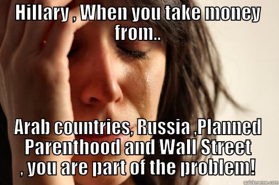 HILLARY , WHEN YOU TAKE MONEY FROM.. ARAB COUNTRIES, RUSSIA ,PLANNED PARENTHOOD AND WALL STREET , YOU ARE PART OF THE PROBLEM! First World Problems