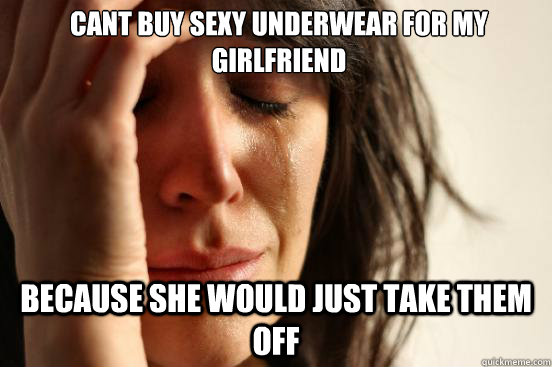 Cant buy sexy underwear for my girlfriend because she would just take them off  First World Problems