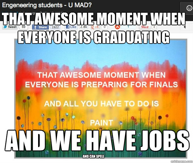 That awesome moment when everyone is graduating And we have jobs And can spell - That awesome moment when everyone is graduating And we have jobs And can spell  Nope. Not mad. Sincerely, Engineer