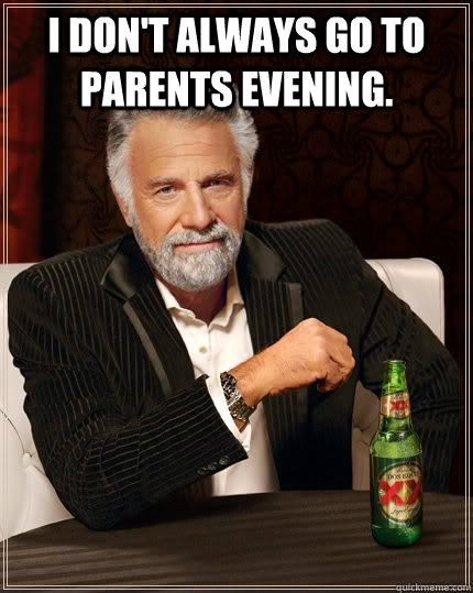 I don't always go to parents evening.   - I don't always go to parents evening.    The Most Interesting Man In The World