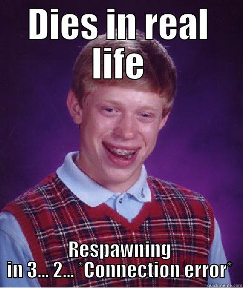 DIES IN REAL LIFE RESPAWNING IN 3... 2... *CONNECTION ERROR* Bad Luck Brian