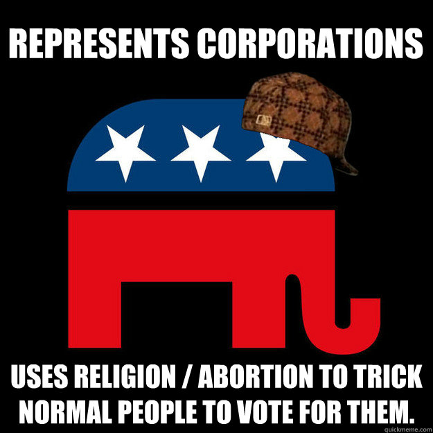 Represents corporations Uses religion / abortion to trick normal people to vote for them. - Represents corporations Uses religion / abortion to trick normal people to vote for them.  Scumbag GOP