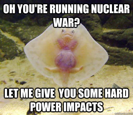 Oh you're running nuclear war? Let me give  you some hard power impacts  Forensics Pick-Up Line Fish