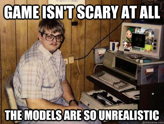 Game isn't scary at all The models are so unrealistic  