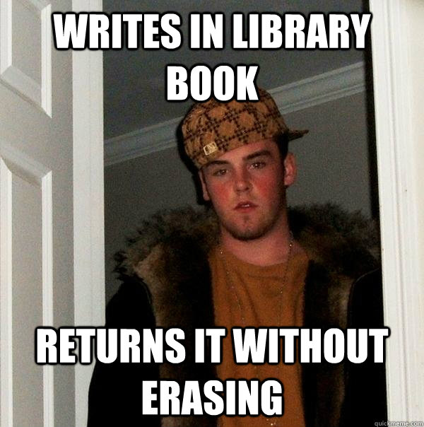 writes in library book returns it without erasing - writes in library book returns it without erasing  Scumbag Steve