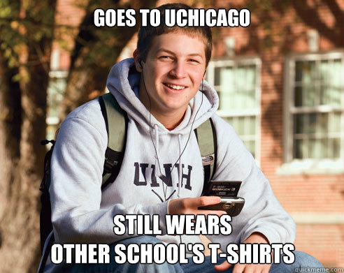 Goes to UChicago Still wears 
other school's t-shirts  College Freshman