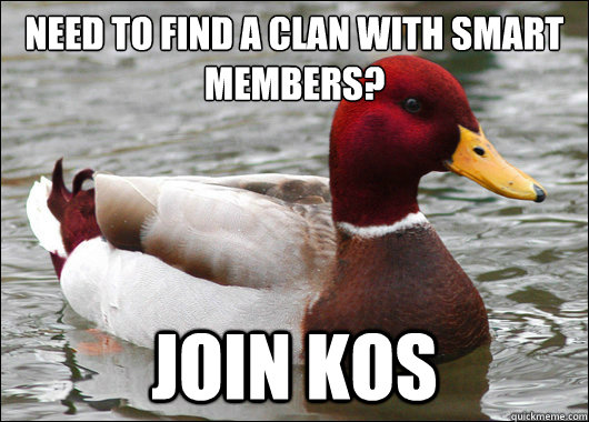 Need to find a clan with smart members?
 Join KOS  Malicious Advice Mallard