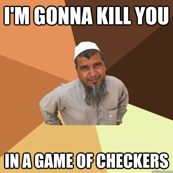 I'm gonna kill you in a game of checkers - I'm gonna kill you in a game of checkers  Ordinary Muslim Man