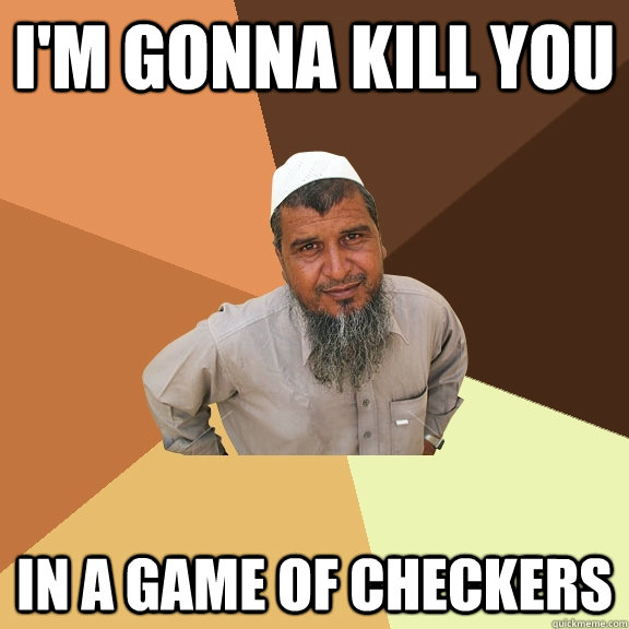 I'm gonna kill you in a game of checkers  Ordinary Muslim Man