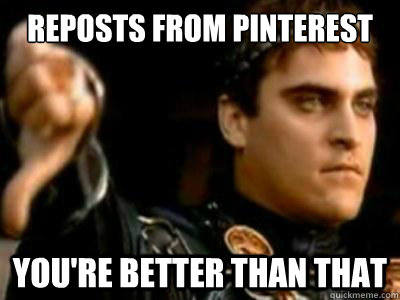 reposts from pinterest you're better than that  Downvoting Roman