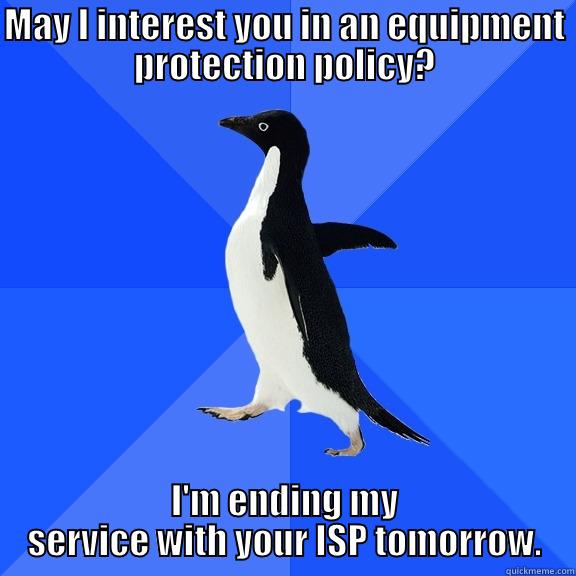 MAY I INTEREST YOU IN AN EQUIPMENT PROTECTION POLICY? I'M ENDING MY SERVICE WITH YOUR ISP TOMORROW. Socially Awkward Penguin