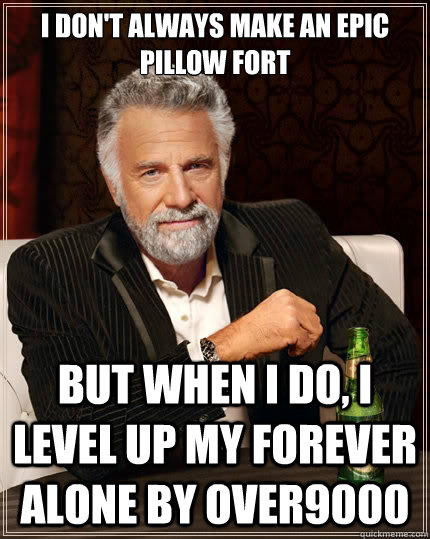 I don't always make an epic pillow fort But when i do, I level up my Forever Alone by over9000  The Most Interesting Man In The World
