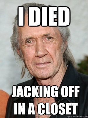 I died  jacking off in a closet - I died  jacking off in a closet  David Carradine