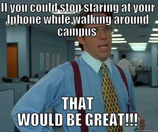 IF YOU COULD STOP STARING AT YOUR IPHONE WHILE WALKING AROUND CAMPUS  THAT WOULD BE GREAT!!! Office Space Lumbergh