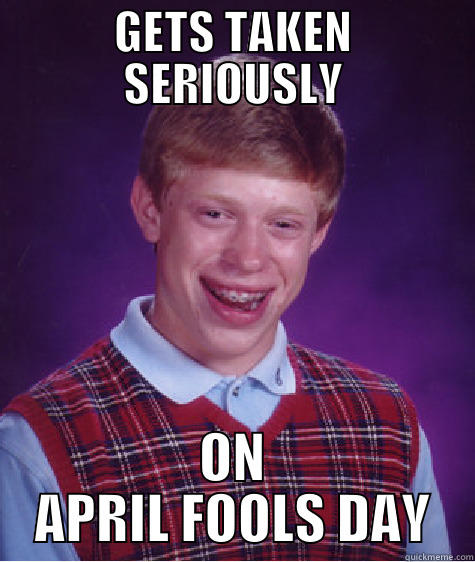 GETS TAKEN SERIOUSLY ON APRIL FOOLS DAY Bad Luck Brian