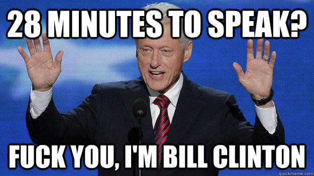 28 minutes to speak? Fuck you, I'm Bill Clinton - 28 minutes to speak? Fuck you, I'm Bill Clinton  Bill Clinton DNC 2012