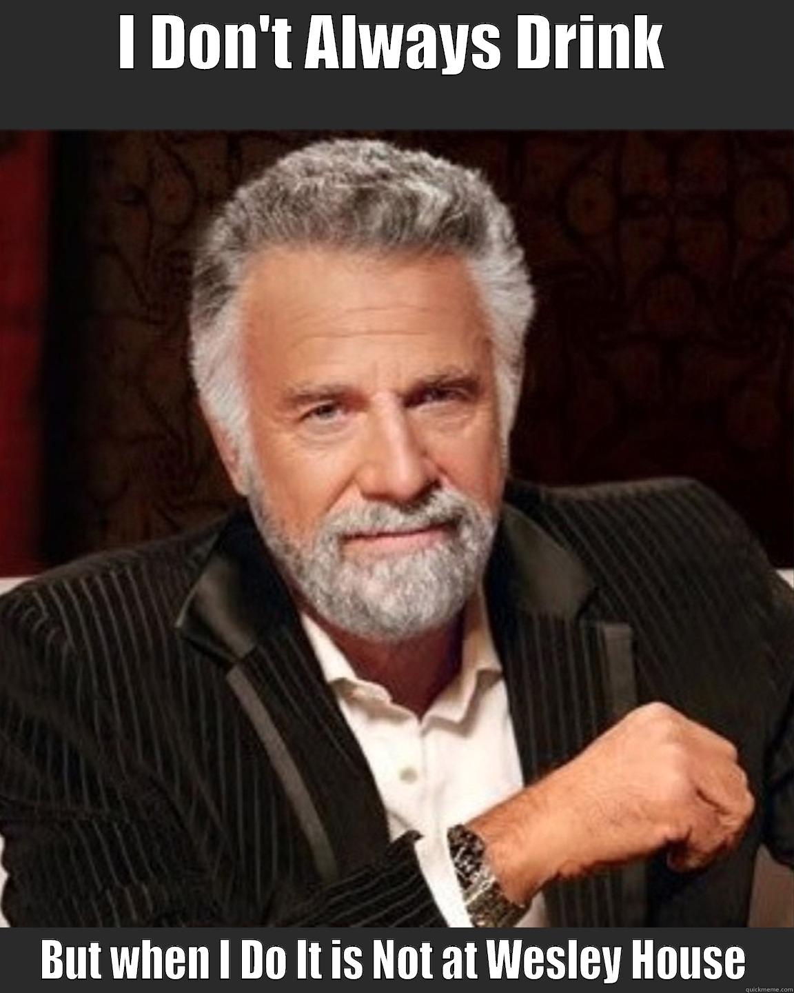 I DON'T ALWAYS DRINK BUT WHEN I DO IT IS NOT AT WESLEY HOUSE Misc