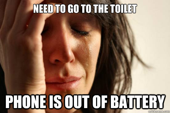 NEED TO GO TO THE TOILET PHONE IS OUT OF BATTERY  First World Problems