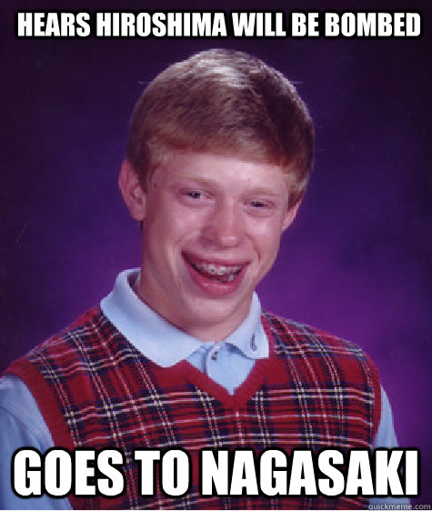 Hears Hiroshima will be bombed Goes to Nagasaki  Bad Luck Brian
