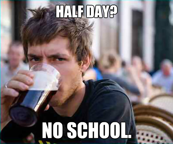 half day? no school.  Lazy College Senior