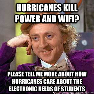 Hurricanes kill power and Wifi? please tell me more about how hurricanes care about the electronic needs of students  Condescending Wonka