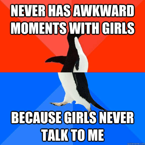 Never has awkward moments with girls because girls never talk to me - Never has awkward moments with girls because girls never talk to me  Socially Awesome Awkward Penguin