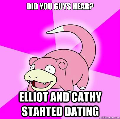 Did you guys hear? Elliot and cathy started dating  Slowpoke