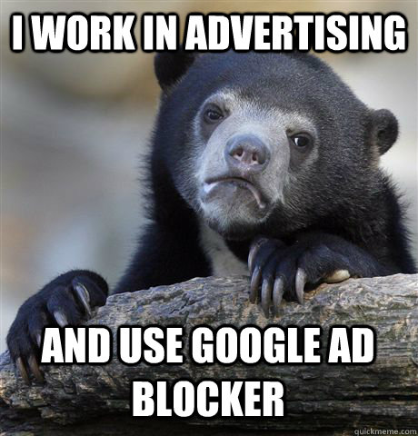 I WORK IN ADVERTISING AND USE GOOGLE AD BLOCKER  Confession Bear