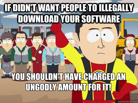if didn't want people to illegally download your software you shouldn't have charged an ungodly amount for it!  Captain Hindsight