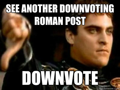 See another downvoting roman post downvote  Downvoting Roman