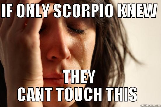 IF ONLY SCORPIO KNEW  THEY CANT TOUCH THIS  First World Problems