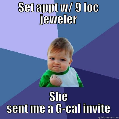 SET APPT W/ 9 LOC JEWELER SHE SENT ME A G-CAL INVITE Success Kid