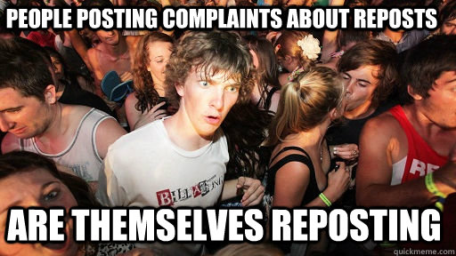people posting complaints about reposts are themselves reposting  Sudden Clarity Clarence