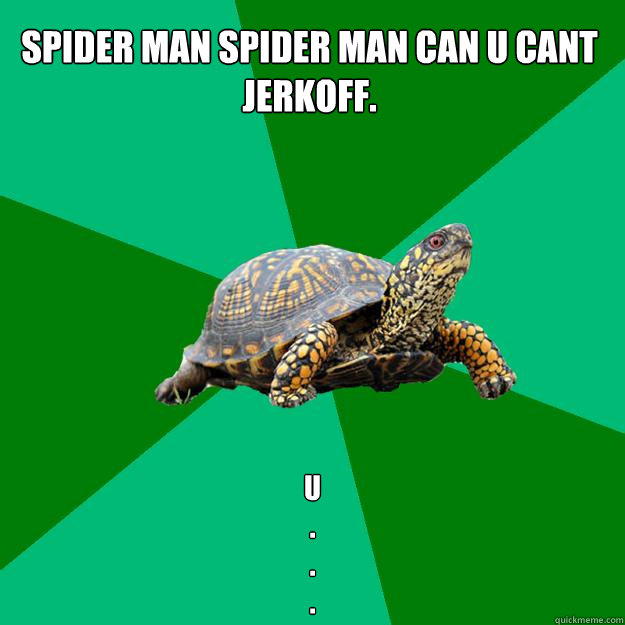 spider man spider man can u cant jerkoff. u
.
.
.  Torrenting Turtle