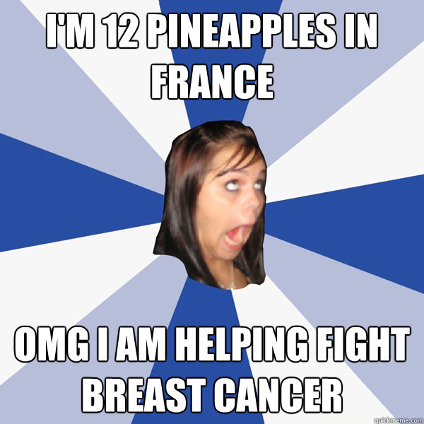 I'm 12 pineapples in France omg I am helping fight breast cancer  Annoying Facebook Girl
