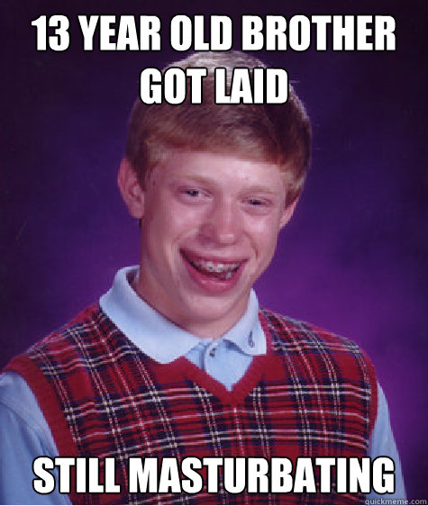 13 Year old brother got laid Still masturbating Caption 3 goes here  Bad Luck Brian