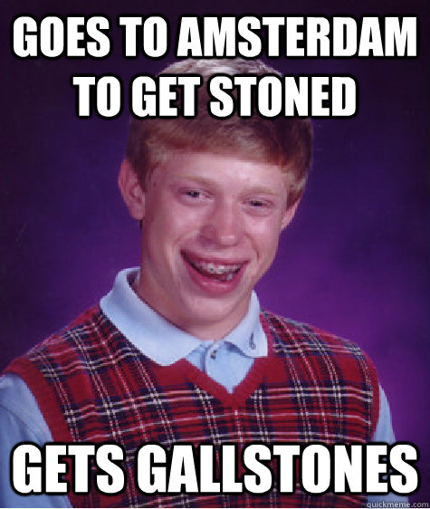 goes to amsterdam to get stoned gets gallstones  Bad Luck Brian