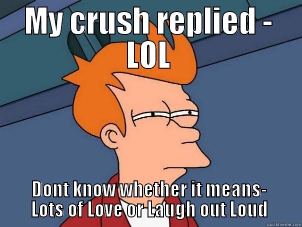friendzoned guy!! - MY CRUSH REPLIED - LOL DONT KNOW WHETHER IT MEANS- LOTS OF LOVE OR LAUGH OUT LOUD Futurama Fry