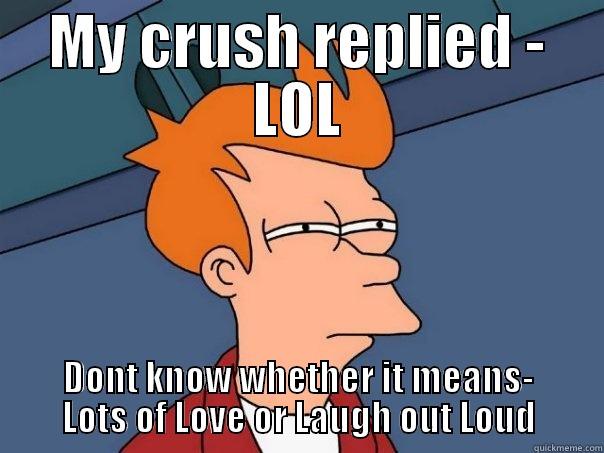 MY CRUSH REPLIED - LOL DONT KNOW WHETHER IT MEANS- LOTS OF LOVE OR LAUGH OUT LOUD Futurama Fry
