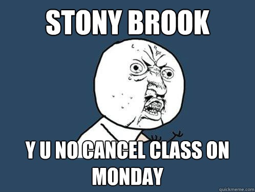 STONY BROOK Y U NO CANCEL CLASS ON MONDAY - STONY BROOK Y U NO CANCEL CLASS ON MONDAY  Y U No